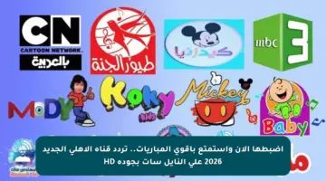 اضبطها الآن واستمتع بأقوى المباريات.. تردد قناة الأهلي الجديد 2026 على النايل سات بجودة HD 